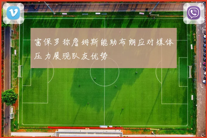 富保罗称詹姆斯能助布朗应对媒体压力展现队友优势