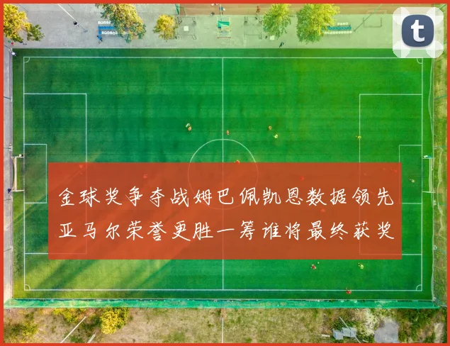 金球奖争夺战姆巴佩凯恩数据领先亚马尔荣誉更胜一筹谁将最终获奖