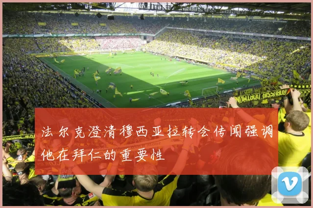法尔克澄清穆西亚拉转会传闻强调他在拜仁的重要性