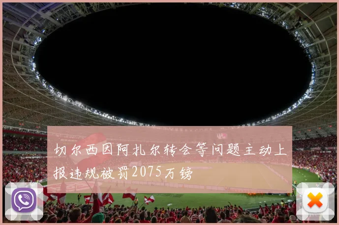 切尔西因阿扎尔转会等问题主动上报违规被罚2075万镑
