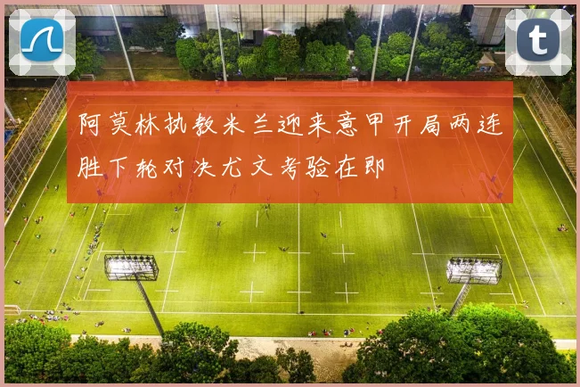 阿莫林执教米兰迎来意甲开局两连胜下轮对决尤文考验在即